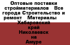 Оптовые поставки стройматериалов - Все города Строительство и ремонт » Материалы   . Хабаровский край,Николаевск-на-Амуре г.